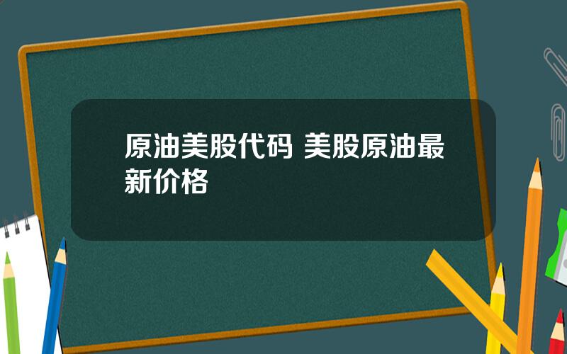 原油美股代码 美股原油最新价格